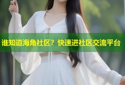谁知道海角社区？快速进社区交流平台