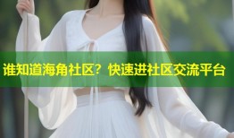 谁知道海角社区？快速进社区交流平台