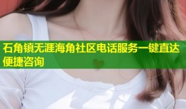石角镇无涯海角社区电话服务一键直达便捷咨询