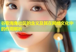 谷歌海角社区的含义及其在网络文化中的作用解析