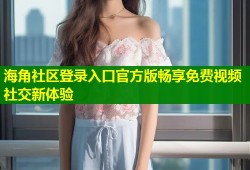 海角社区登录入口官方版畅享免费视频社交新体验