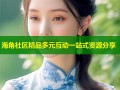 海角社区精品多元互动一站式资源分享