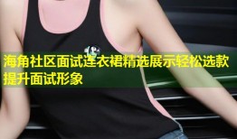海角社区面试连衣裙精选展示轻松选款提升面试形象