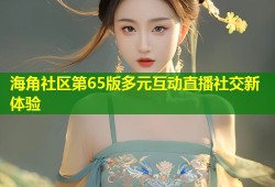 海角社区第65版多元互动直播社交新体验
