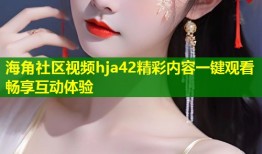 海角社区视频hja42精彩内容一键观看畅享互动体验