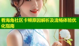看海角社区卡顿原因解析及流畅体验优化指南