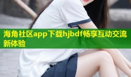 海角社区app下载hjbdf畅享互动交流新体验
