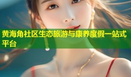 黄海角社区生态旅游与康养度假一站式平台