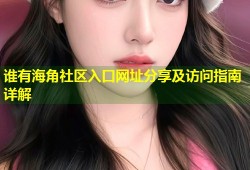 谁有海角社区入口网址分享及访问指南详解