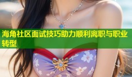 海角社区面试技巧助力顺利离职与职业转型