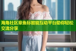 海角社区章鱼标智能互动平台助你轻松交流分享