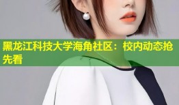 黑龙江科技大学海角社区：校内动态抢先看