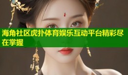 海角社区虎扑体育娱乐互动平台精彩尽在掌握