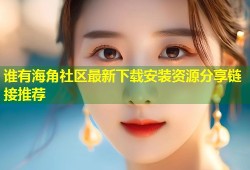 谁有海角社区最新下载安装资源分享链接推荐