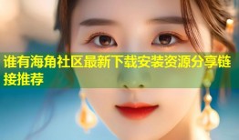 谁有海角社区最新下载安装资源分享链接推荐