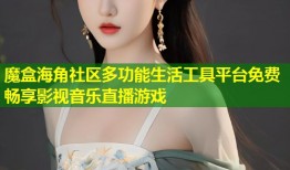 魔盒海角社区多功能生活工具平台免费畅享影视音乐直播游戏