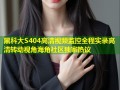 黑科大S404高清视频监控全程实录高清转动视角海角社区独家热议