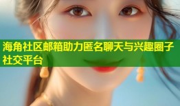 海角社区邮箱助力匿名聊天与兴趣圈子社交平台