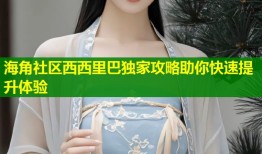 海角社区西西里巴独家攻略助你快速提升体验
