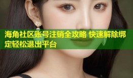 海角社区账号注销全攻略 快速解除绑定轻松退出平台