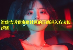 谁能告诉我海角社区的正确进入方法和步骤