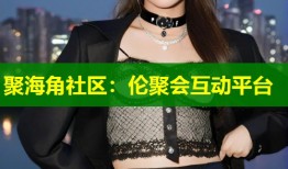 聚海角社区：伦聚会互动平台