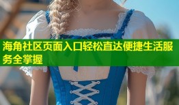 海角社区页面入口轻松直达便捷生活服务全掌握