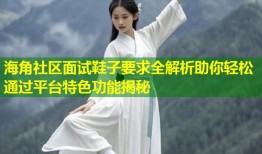 海角社区面试鞋子要求全解析助你轻松通过平台特色功能揭秘