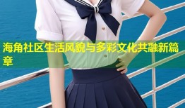 海角社区生活风貌与多彩文化共融新篇章