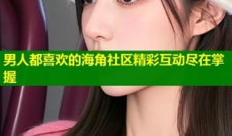 男人都喜欢的海角社区精彩互动尽在掌握