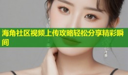 海角社区视频上传攻略轻松分享精彩瞬间