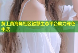 黄上黄海角社区智慧生态平台助力绿色生活