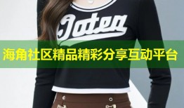 海角社区精品精彩分享互动平台
