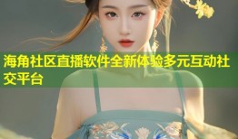 海角社区直播软件全新体验多元互动社交平台