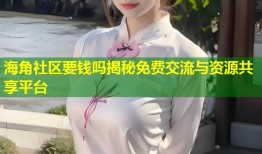 海角社区要钱吗揭秘免费交流与资源共享平台