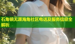 石角镇无涯海角社区电话及服务信息全解析