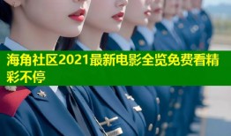 海角社区2021最新电影全览免费看精彩不停