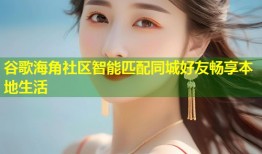 谷歌海角社区智能匹配同城好友畅享本地生活