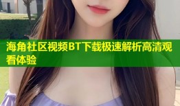 海角社区视频BT下载极速解析高清观看体验