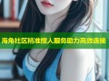 海角社区精准搜人服务助力高效连接