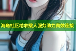 海角社区精准搜人服务助力高效连接
