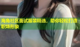 海角社区面试服装精选，助你轻松打造职场形象