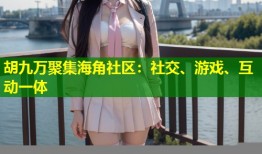 胡九万聚集海角社区：社交、游戏、互动一体