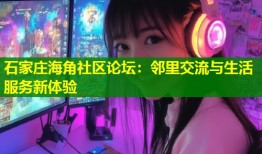石家庄海角社区论坛：邻里交流与生活服务新体验