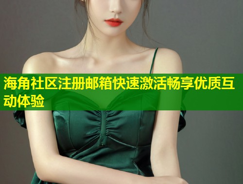 海角社区注册邮箱快速激活畅享优质互动体验