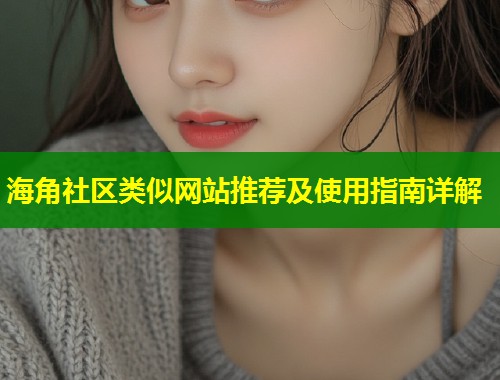 海角社区类似网站推荐及使用指南详解