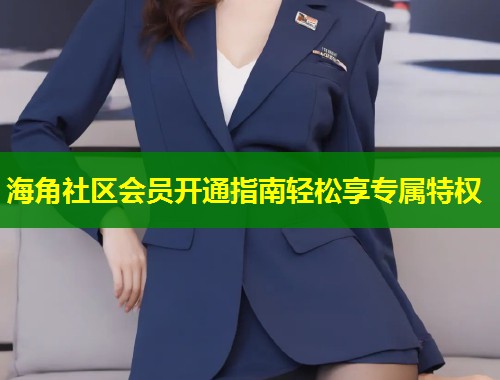 海角社区会员开通指南轻松享专属特权