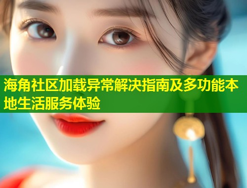 海角社区加载异常解决指南及多功能本地生活服务体验