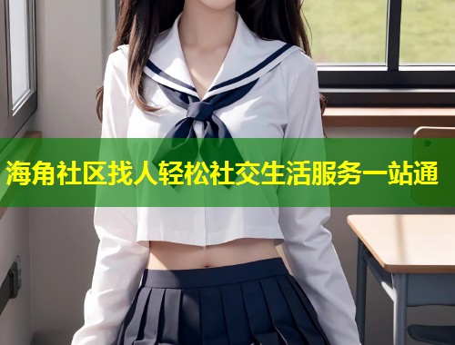 海角社区找人轻松社交生活服务一站通