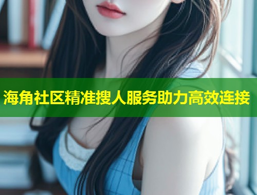 海角社区精准搜人服务助力高效连接